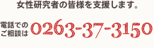 女性研究者の皆様を支援致します。026-238-4048