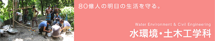 80億人の明日の生活を守る。水環境・土木工学科