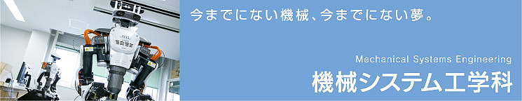 今までにない機械、今までにない夢。機械システム工学科