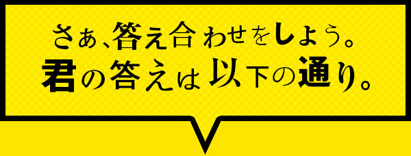 さあ、答え合わせをしよう。君の答えは以下の通り。