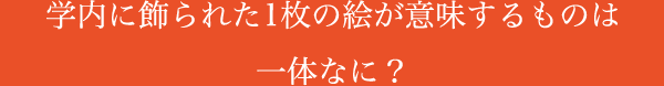 学内に飾られた1枚の絵が意味するものは一体なに？