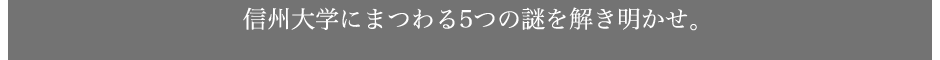 信州大学にまつわる5つの謎を解き明かせ。