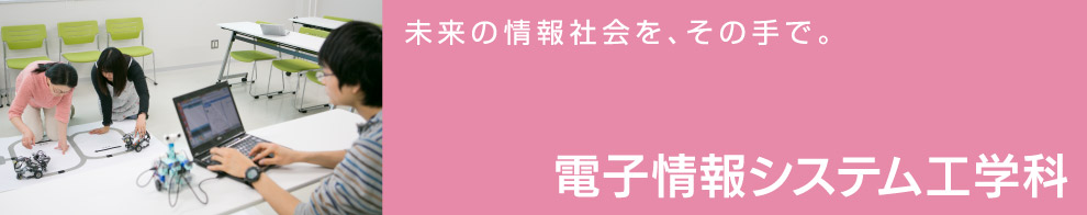 未来の情報社会を、その手で。電子情報システム工学科