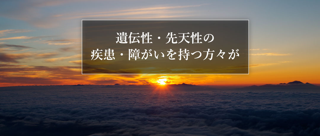 遺伝性・先天性の疾患・障がいを持つ方々が