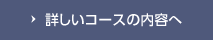 詳しいコースの内容へ