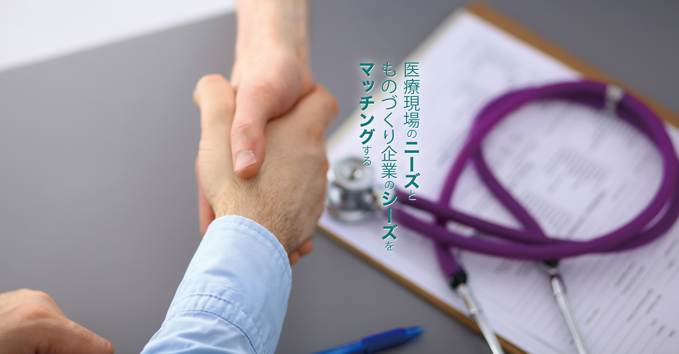 医療現場のニーズと製造現場のシーズをマッチングする