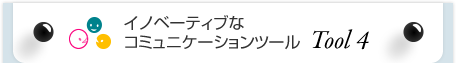 イノベーティブなコミュニケーションツール Tool4