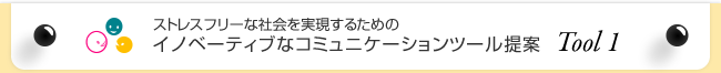ストレスフリーな社会を実現するためのイノベーティブなコミュニケーションツール提案 Vision1