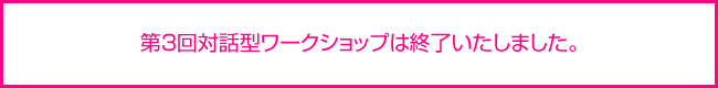 第3回対話型ワークショップは終了いたしました。