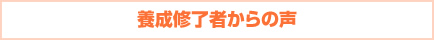 養成修了者からの声