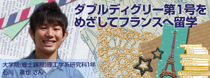 ダブルディグリー第一号をめざしてフランスへ留学する 石川達也さん　