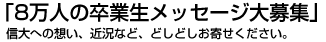 「8万人の卒業生メッセージ大募集」信大への想い、近況など、どしどしお寄せください。