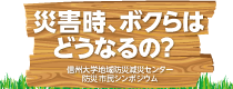 災害時、ボクらはどうなるの？