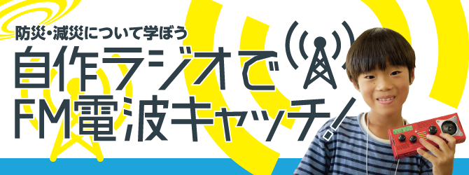 防災・減災について学ぼう 自作ラジオでFM電波キャッチ！