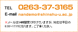TEL:0263-37-3165 E-mail:nandemo@shinshu-u.ac.jp ※メールは24時間受け付けていますが、対応は平日の8:30～17:15になります。ご了承ください。