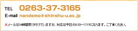 TEL：0263-37-3165 E-mail：nandemo@shinshu-u.ac.jp ※メールは24時間受け付けていますが、対応は平日の8:30～17:15になります。ご了承ください。