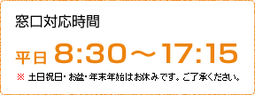 窓口対応時間 平日 8:30～17:15 土日祝日・お盆・年末年始はお休みです。ご了承ください。