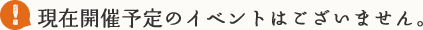 現在開催予定のイベントはございません