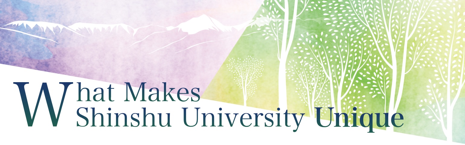 - Special Contents - What Makes Shinshu University Unique
