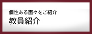 個性ある面々をご紹介 教員紹介