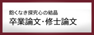 飽くなき探究心の結晶　卒業論文・修士論文