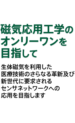 生体磁気を利用した医療技術のさらなる革新及び新世代に要求されるセンサネットワークへの応用を目指します