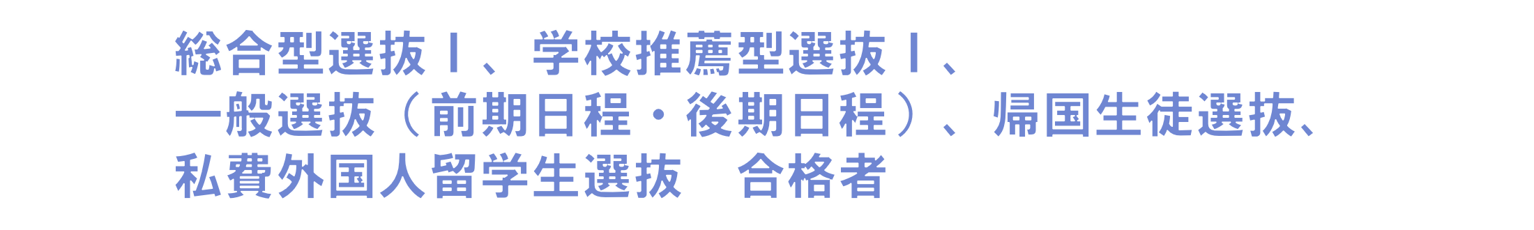 総合型選抜Ⅰ、学校推薦型選抜Ⅰ、一般選抜（前期日程・後期日程）、帰国生徒選抜、私費外国人留学生選抜　合格者