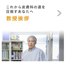 これから皮膚科の道を目指すあなたへ 教授挨拶