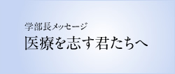 学部長メッセージ 医療を志す君たちへ