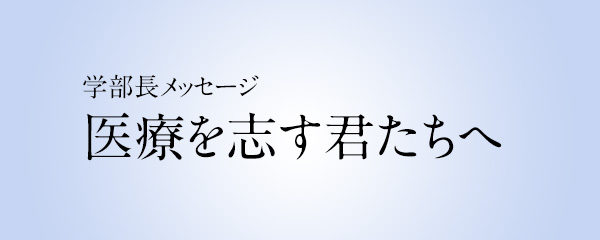 学部長メッセージ 医療を志す君たちへ