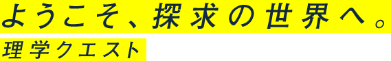 ようこそ、探求の世界へ。理学クエスト