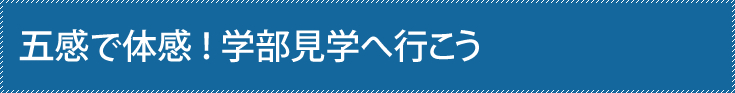 5感で体感！　学部見学へ行こう