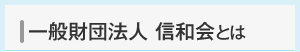 一般財団法人 信和会とは