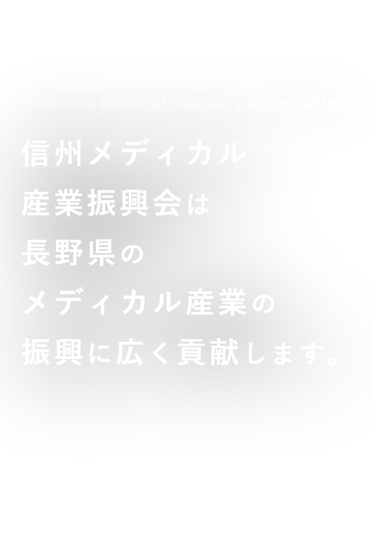 Shinshu Medical Industry Association 信州メディカル産業振興会は長野県のメディカル産業の振興に広く貢献します。