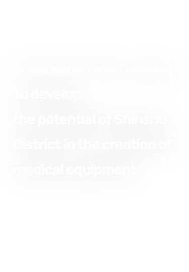 Shinshu Medical Industry Association To develop the potential of Shinshu District in the creation of medical equipment