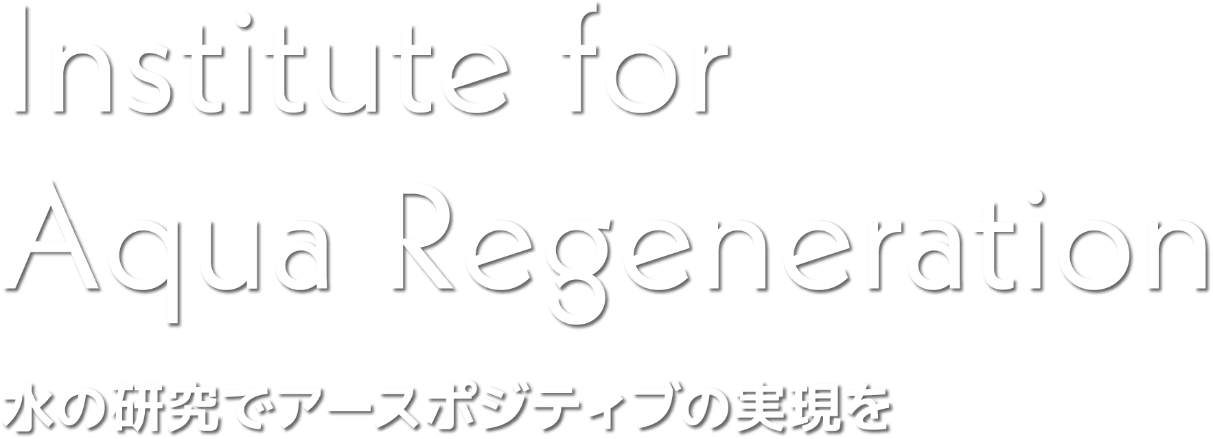 Institute for Aqua Regeneration 水の研究でアースポジティブの実現を