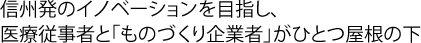 信州発のイノベーションを目指し、医療従事者と「ものづくり企業者」がひとつ屋根の下