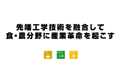 先端工学技術を融合して食・農分野に産業革命を起こす！